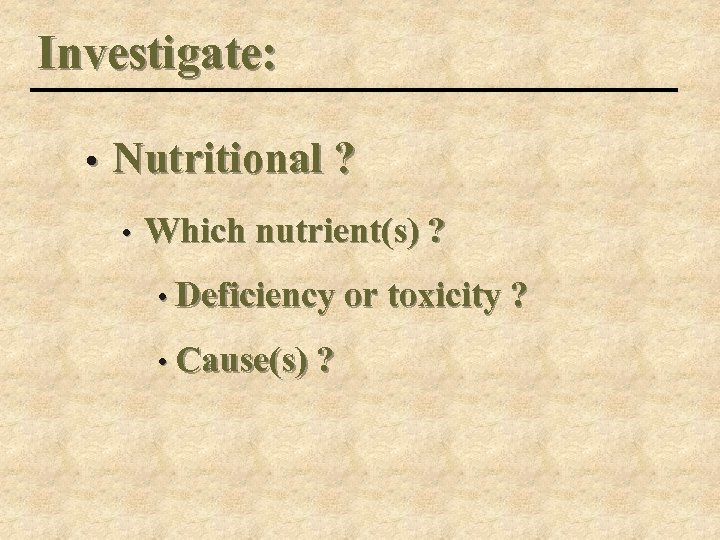 Investigate: • Nutritional ? • Which nutrient(s) ? • Deficiency or toxicity ? •