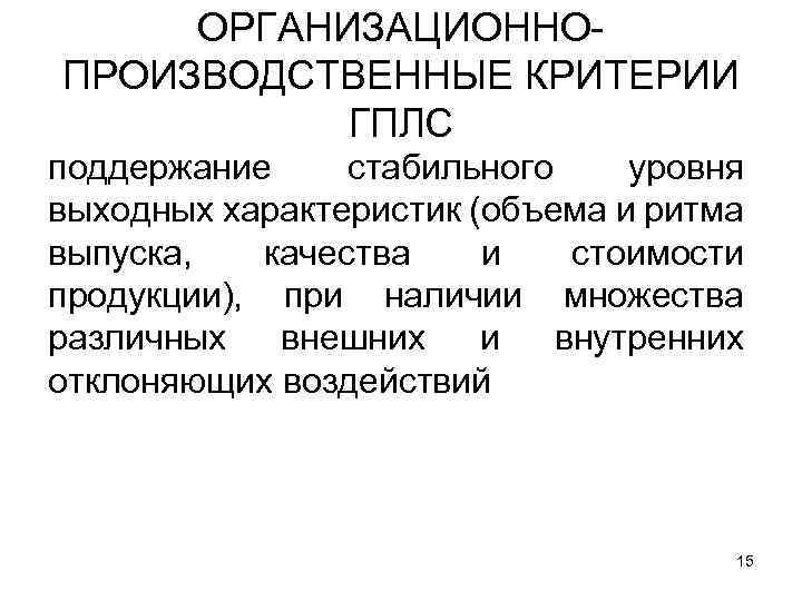 ОРГАНИЗАЦИОННО ПРОИЗВОДСТВЕННЫЕ КРИТЕРИИ ГПЛС поддержание стабильного уровня выходных характеристик (объема и ритма выпуска, качества