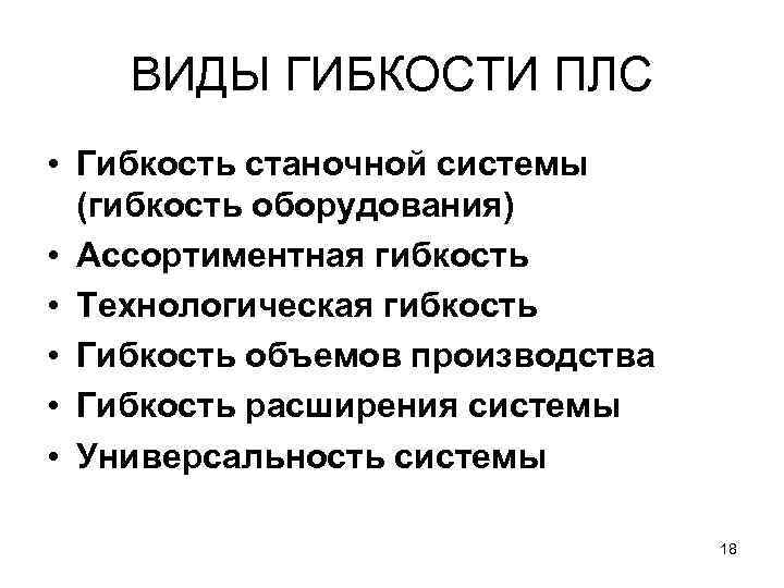 ВИДЫ ГИБКОСТИ ПЛС • Гибкость станочной системы (гибкость оборудования) • Ассортиментная гибкость • Технологическая