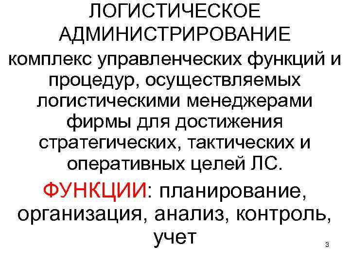 ЛОГИСТИЧЕСКОЕ АДМИНИСТРИРОВАНИЕ комплекс управленческих функций и процедур, осуществляемых логистическими менеджерами фирмы для достижения стратегических,