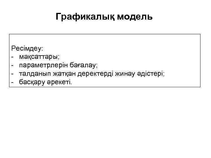 Графикалық модель Ресімдеу: - мақсаттары; - параметрлерін бағалау; - талданып жатқан деректерді жинау әдістері;