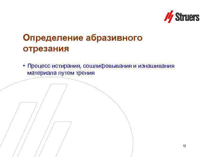 Определение абразивного отрезания • Процесс истирания, сошлифовывания и изнашивания материала путем трения 13 