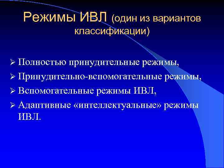 Режимы ИВЛ (один из вариантов классификации) Ø Полностью принудительные режимы, Ø Принудительно-вспомогательные режимы, Ø