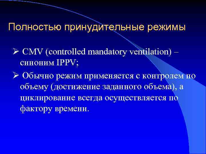 Полностью принудительные режимы Ø CMV (controlled mandatory ventilation) – синоним IPPV; Ø Обычно режим