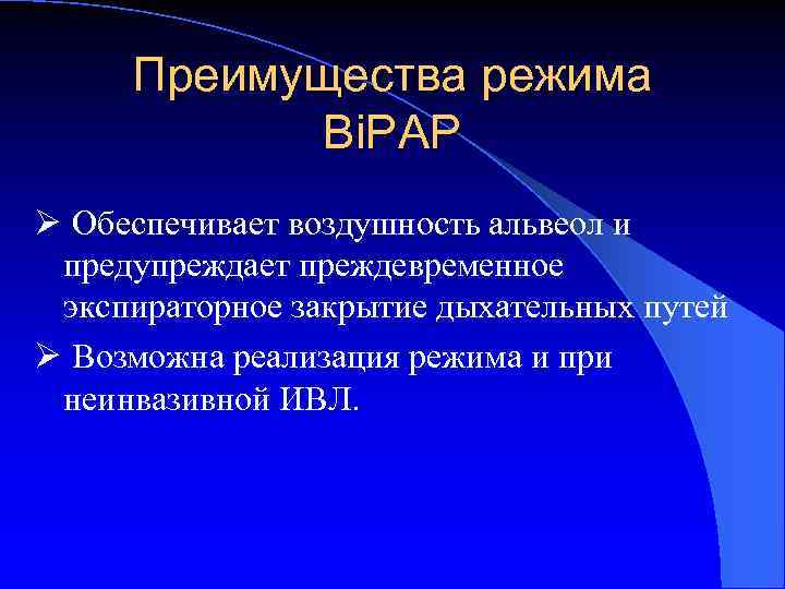 Преимущества режима Bi. PAP Ø Обеспечивает воздушность альвеол и предупреждает преждевременное экспираторное закрытие дыхательных