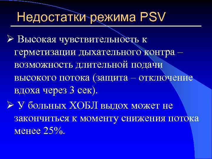 Недостатки режима PSV Ø Высокая чувствительность к герметизации дыхательного контра – возможность длительной подачи