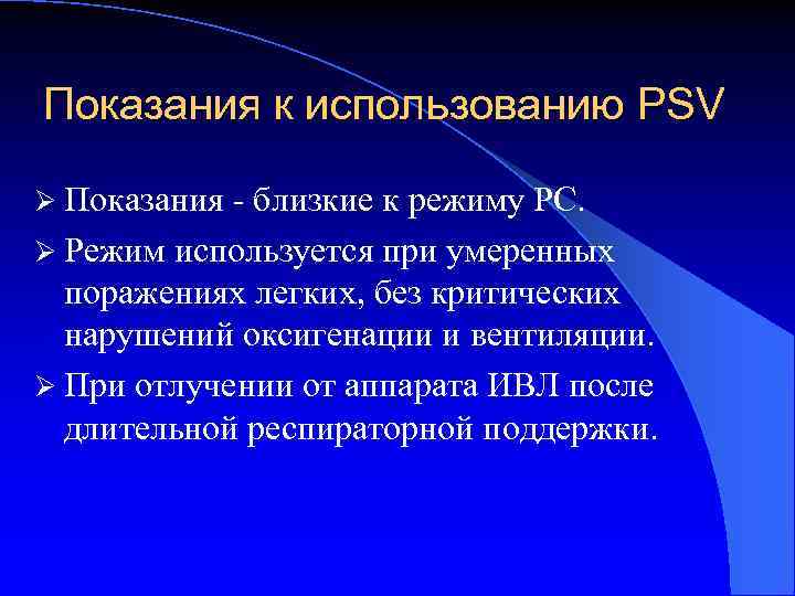 Показания к использованию PSV Ø Показания - близкие к режиму РС. Ø Режим используется