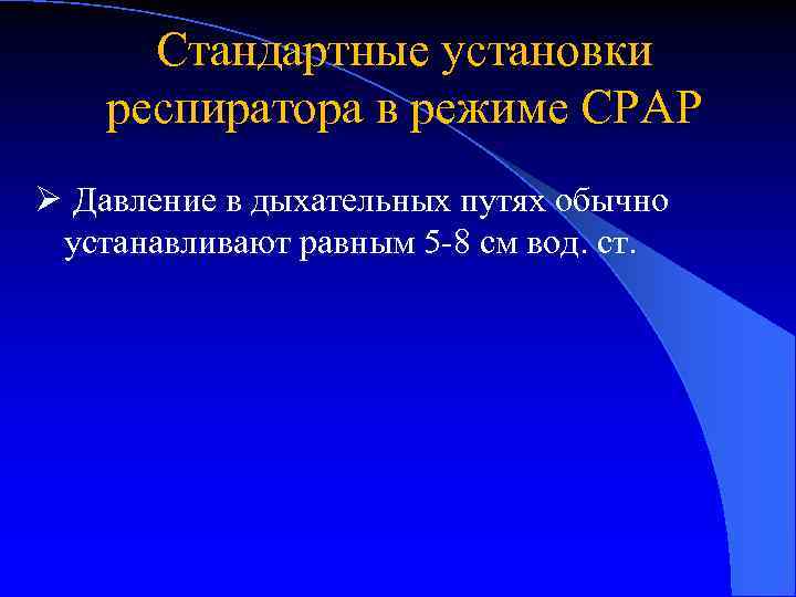 Стандартные установки респиратора в режиме CPAP Ø Давление в дыхательных путях обычно устанавливают равным