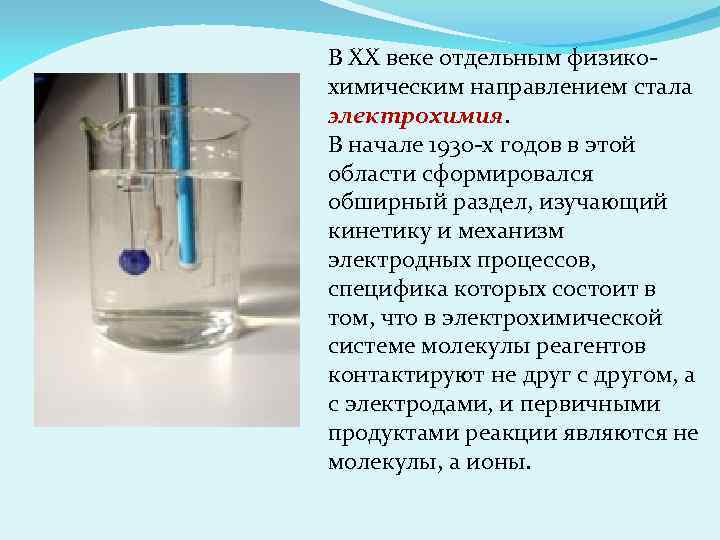В ХХ веке отдельным физикохимическим направлением стала электрохимия. В начале 1930 -х годов в