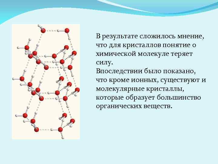 В результате сложилось мнение, что для кристаллов понятие о химической молекуле теряет силу. Впоследствии