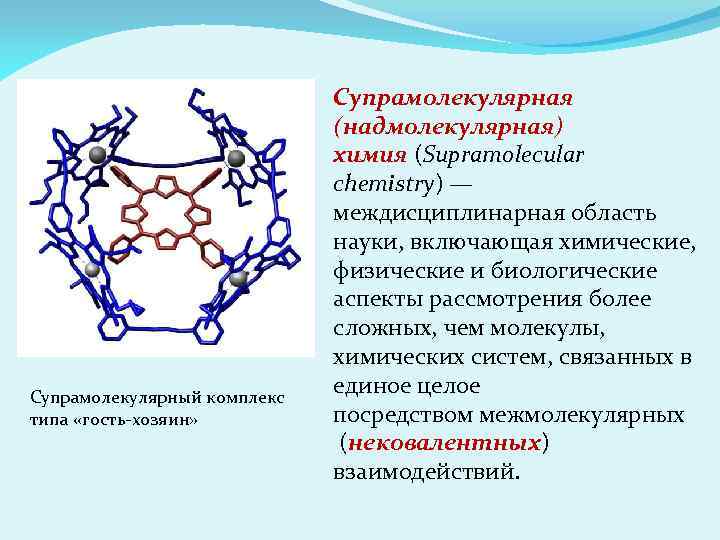 Супрамолекулярный комплекс типа «гость-хозяин» Супрамолекулярная (надмолекулярная) химия (Supramolecular chemistry) — междисциплинарная область науки, включающая