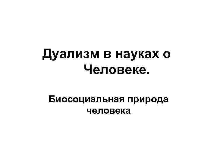 Дуализм в науках о Человеке. Биосоциальная природа человека 