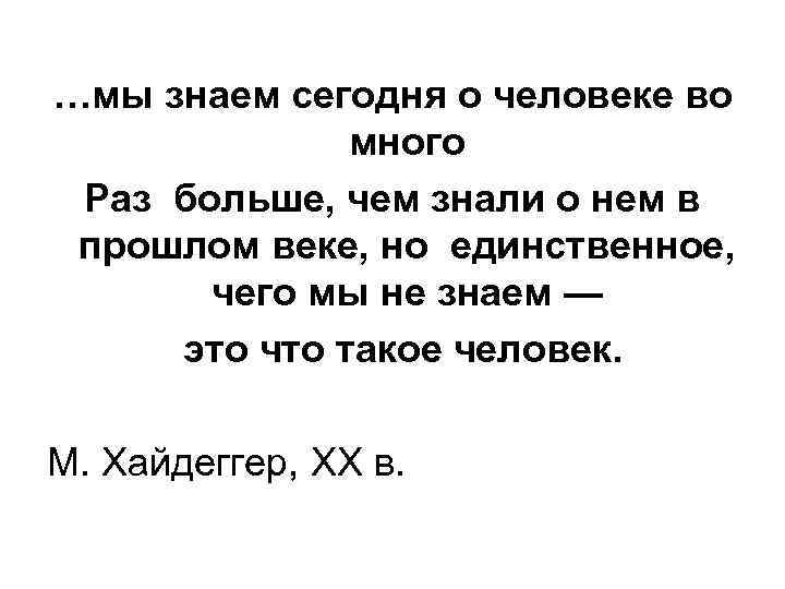 …мы знаем сегодня о человеке во много Раз больше, чем знали о нем в