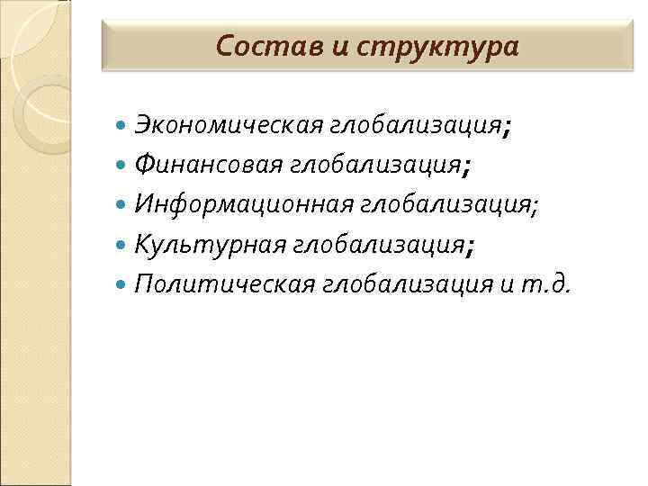 Состав и структура Экономическая глобализация; Финансовая глобализация; Информационная глобализация; Культурная глобализация; Политическая глобализация и