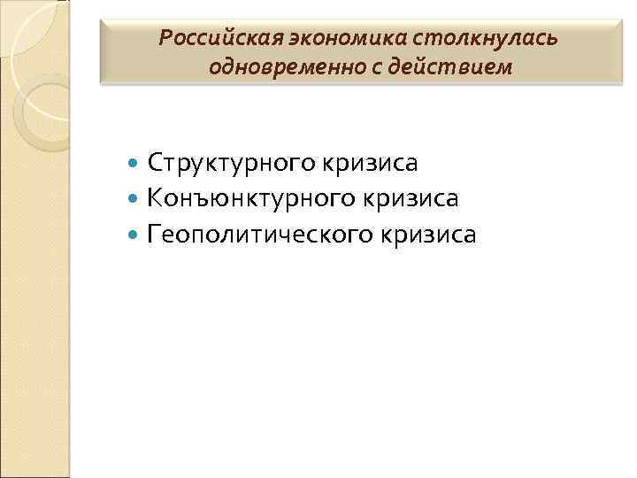 Российская экономика столкнулась одновременно с действием Структурного кризиса Конъюнктурного кризиса Геополитического кризиса 