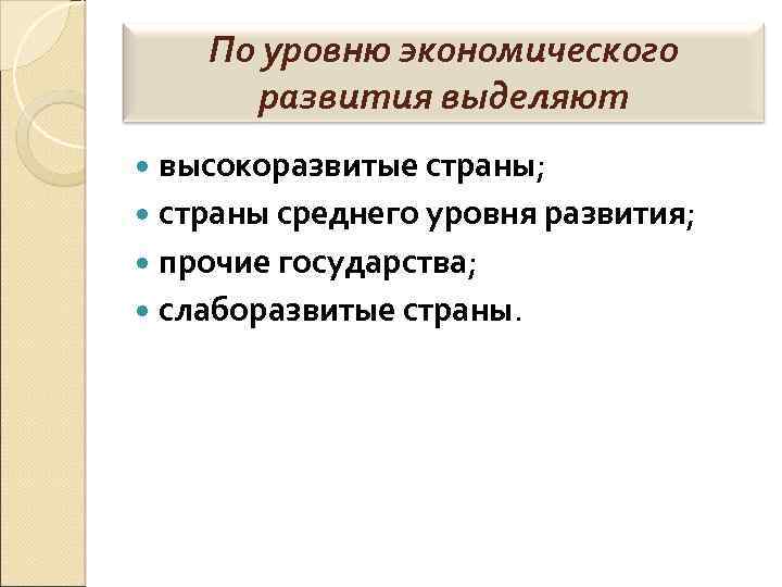 По уровню экономического развития выделяют высокоразвитые страны; страны среднего уровня развития; прочие государства; слаборазвитые