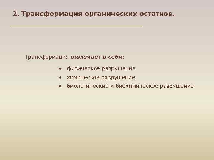 2. Трансформация органических остатков. Трансформация включает в себя: физическое разрушение химическое разрушение биологические и