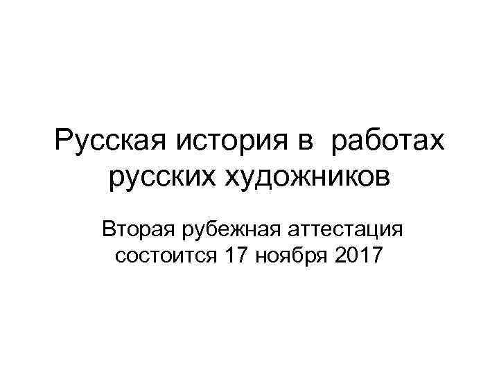 Русская история в работах русских художников Вторая рубежная аттестация состоится 17 ноября 2017 