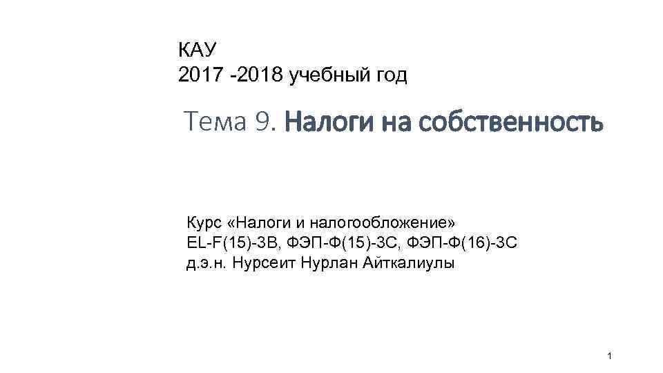 КАУ 2017 -2018 учебный год Тема 9. Налоги на собственность Курс «Налоги и налогообложение»