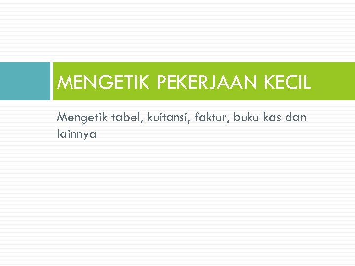 MENGETIK PEKERJAAN KECIL Mengetik tabel, kuitansi, faktur, buku kas dan lainnya 