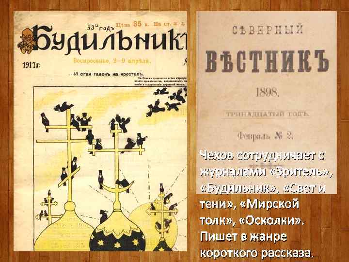 Чехов сотрудничает с журналами «Зритель» , «Будильник» , «Свет и тени» , «Мирской толк»