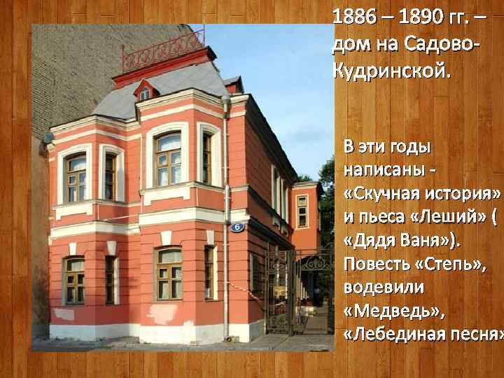 1886 – 1890 гг. – дом на Садово. Кудринской. В эти годы написаны -