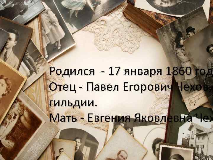 Родился - 17 января 1860 год Отец - Павел Егорович Чехов, гильдии. Мать -