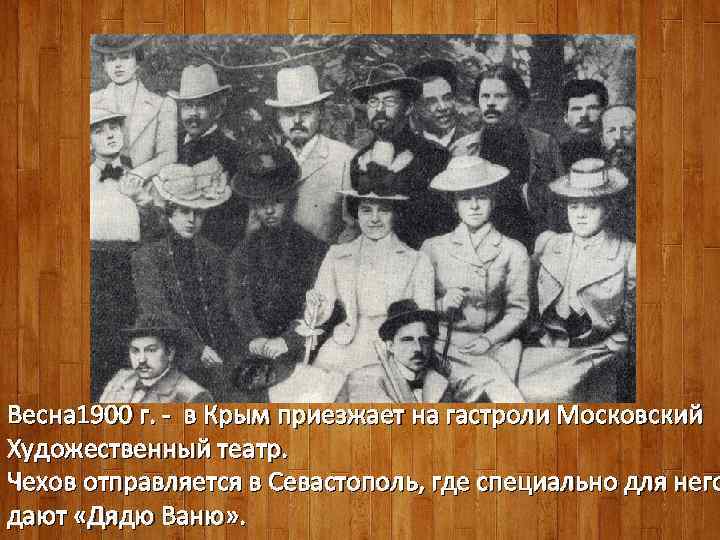 Весна 1900 г. - в Крым приезжает на гастроли Московский Художественный театр. Чехов отправляется