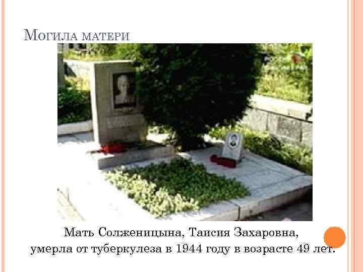 МОГИЛА МАТЕРИ Мать Солженицына, Таисия Захаровна, умерла от туберкулеза в 1944 году в возрасте
