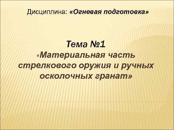 Дисциплина: «Огневая подготовка» Тема № 1 «Материальная часть стрелкового оружия и ручных осколочных гранат»