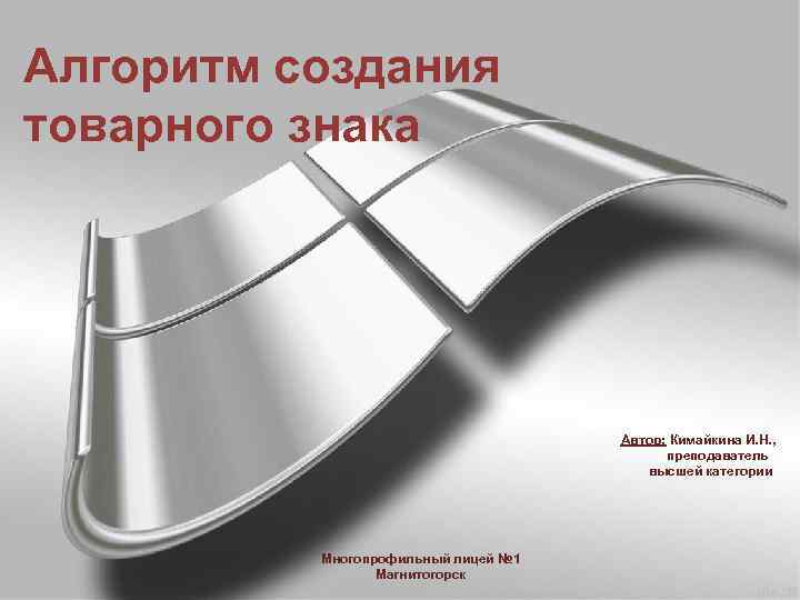 Алгоритм создания товарного знака Автор: Кимайкина И. Н. , преподаватель высшей категории Многопрофильный лицей