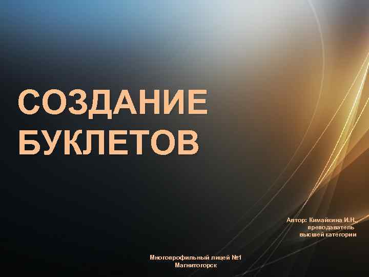 СОЗДАНИЕ БУКЛЕТОВ Автор: Кимайкина И. Н. , преподаватель высшей категории Многопрофильный лицей № 1