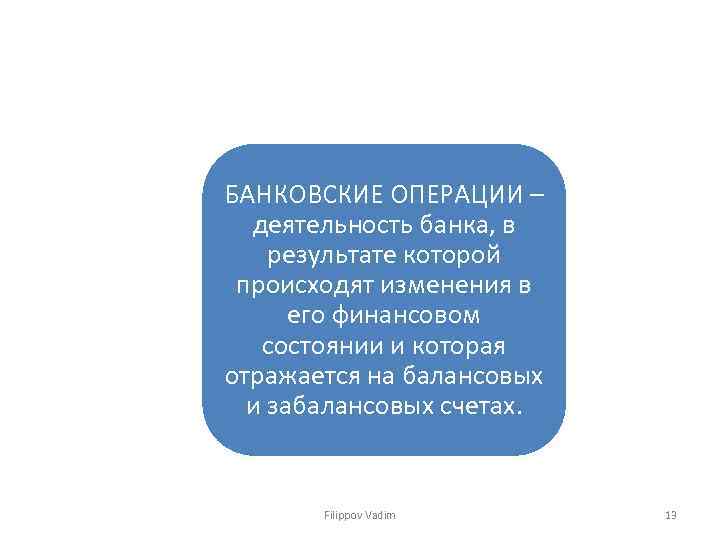 БАНКОВСКИЕ ОПЕРАЦИИ – деятельность банка, в результате которой происходят изменения в его финансовом состоянии