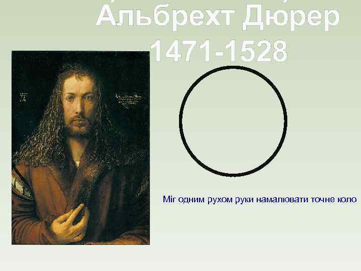 А льбрехт Дю рер 1471 -1528 Міг одним рухом руки намалювати точне коло 