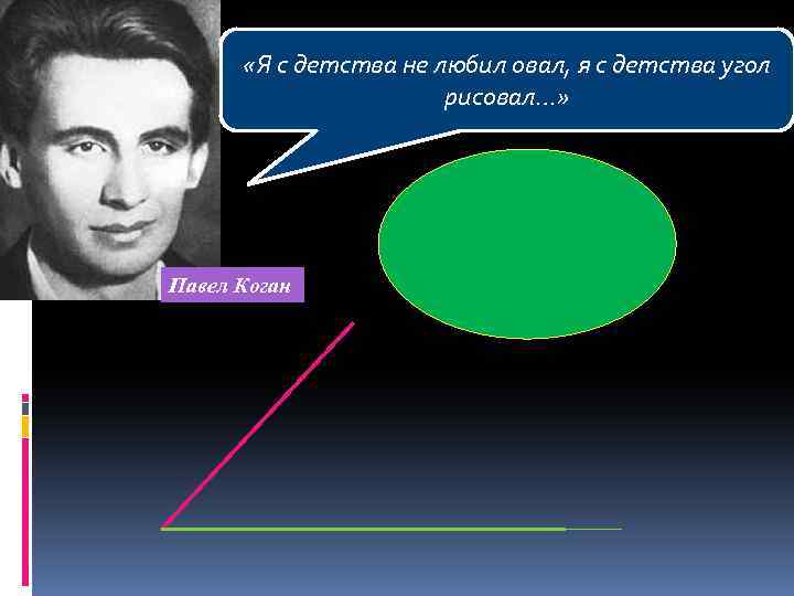  «Я с детства не любил овал, я с детства угол рисовал…» Павел Коган