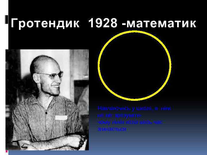 Гротендик 1928 -математик Навчаючись у школі, я ніяк не міг зрозумітичому лінія кола весь