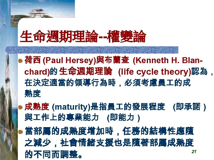 生命週期理論--權變論 荷西 (Paul Hersey)與布蘭查 (Kenneth H. Blanchard)的 生命週期理論 (life cycle theory)認為， 在決定適當的領導行為時，必須考慮員 的成 熟度