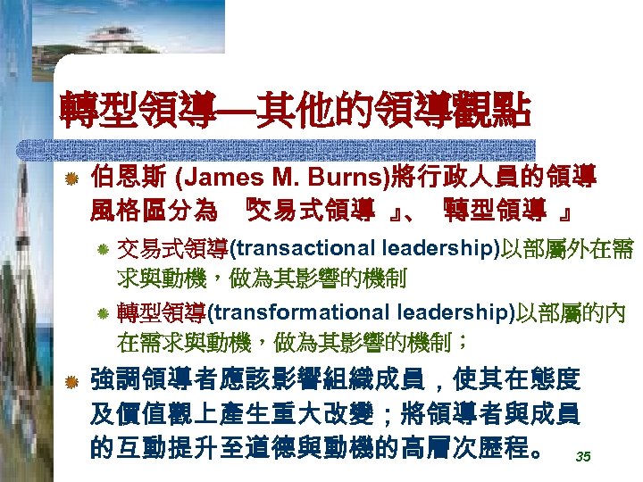 轉型領導—其他的領導觀點 伯恩斯 (James M. Burns)將行政人員的領導 風格區分為 『 交易式領導 』 『 、 轉型領導 』 交易式領導(transactional