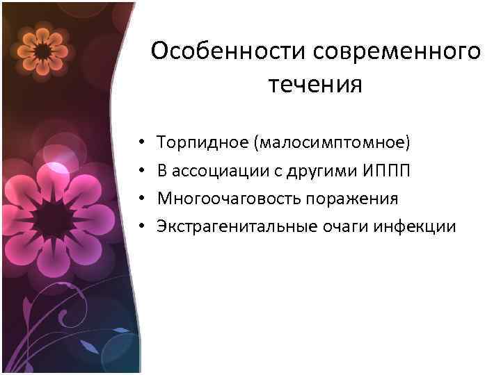 Особенности современного течения • • Торпидное (малосимптомное) В ассоциации с другими ИППП Многоочаговость поражения