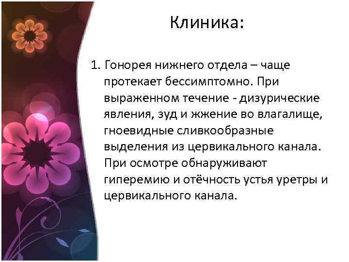 Клиника: 1. Гонорея нижнего отдела – чаще протекает бессимптомно. При выраженном течение - дизурические