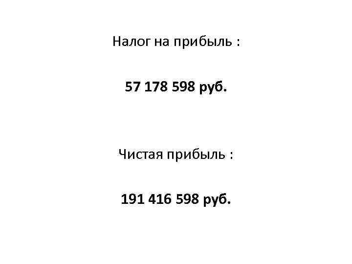 Налог на прибыль : 57 178 598 руб. Чистая прибыль : 191 416 598