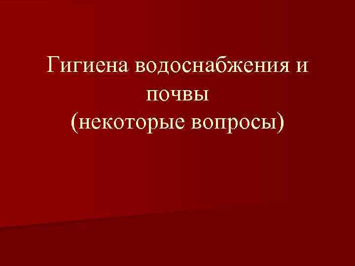 Гигиена водоснабжения и почвы (некоторые вопросы) 