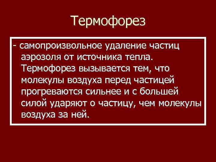 Термофорез - самопроизвольное удаление частиц аэрозоля от источника тепла. Термофорез вызывается тем, что молекулы
