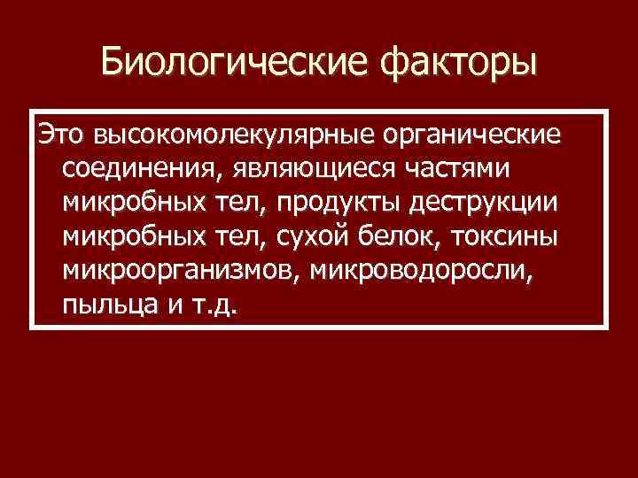 Биологические факторы Это высокомолекулярные органические соединения, являющиеся частями микробных тел, продукты деструкции микробных тел,