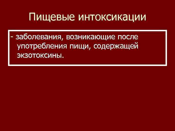 Пищевые интоксикации - заболевания, возникающие после употребления пищи, содержащей экзотоксины. 