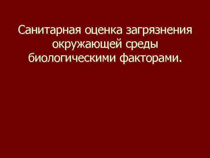 Санитарная оценка загрязнения окружающей среды биологическими факторами. 