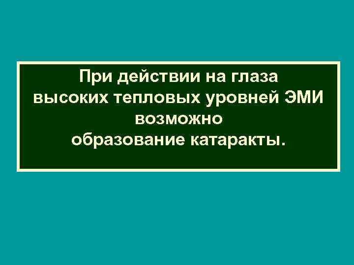 При действии на глаза высоких тепловых уровней ЭМИ возможно образование катаракты. 