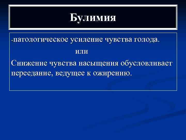 Булимия -патологическое усиление чувства голода. или Снижение чувства насыщения обусловливает переедание, ведущее к ожирению.