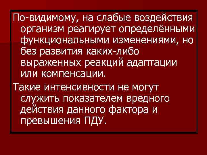 По-видимому, на слабые воздействия организм реагирует определёнными функциональными изменениями, но без развития каких-либо выраженных