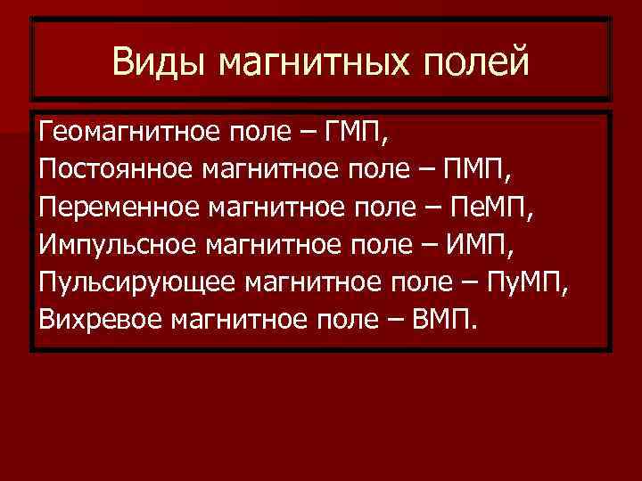 Виды магнитных полей Геомагнитное поле – ГМП, Постоянное магнитное поле – ПМП, Переменное магнитное